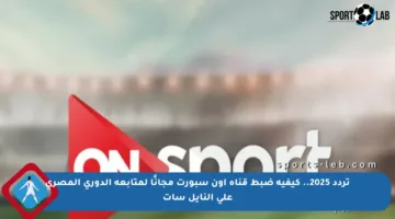 تردد 2025.. كيفية ضبط قناة أون سبورت مجانًا لمتابعة الدوري المصري على النايل سات